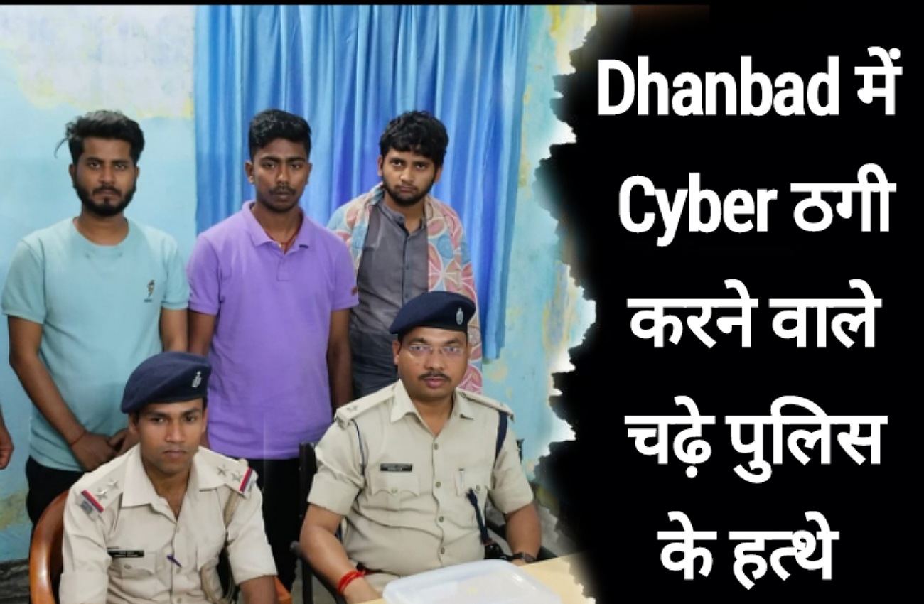 Dhanbad - Cyber Crime करने वाले तीन ठग पुलिस की गिरफ्त में